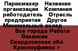 Парикмахер › Название организации ­ Компания-работодатель › Отрасль предприятия ­ Другое › Минимальный оклад ­ 15 000 - Все города Работа » Вакансии   . Свердловская обл.,Красноуфимск г.